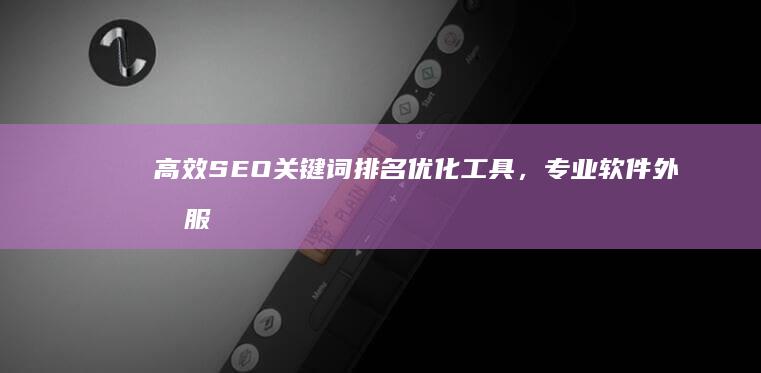 高效SEO关键词排名优化工具，专业软件外包服务助力您的网站流量大增